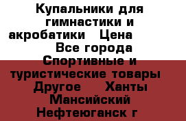 Купальники для гимнастики и акробатики › Цена ­ 1 500 - Все города Спортивные и туристические товары » Другое   . Ханты-Мансийский,Нефтеюганск г.